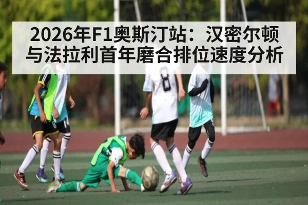 2026年F1奥斯汀站：汉密尔顿与法拉利首年磨合排位速度分析